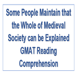 Some People Maintain that the Whole of Medieval Society can be Explained GMAT Reading Comprehension